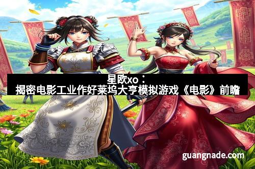 星欧xo：揭密电影工业作好莱坞大亨模拟游戏《电影》前瞻